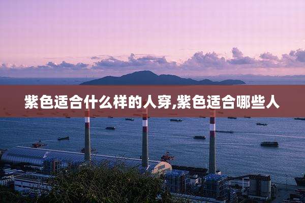 紫色适合什么样的人穿,紫色适合哪些人