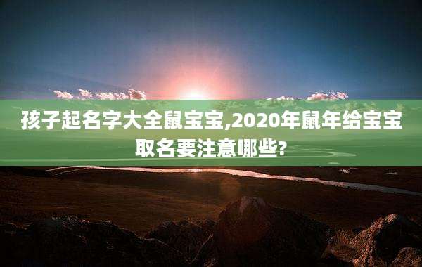 孩子起名字大全鼠宝宝,2020年鼠年给宝宝取名要注意哪些?
