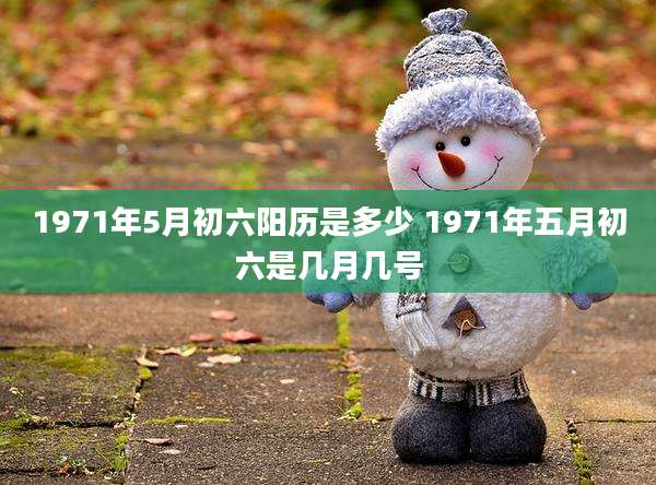 1971年5月初六阳历是多少 1971年五月初六是几月几号