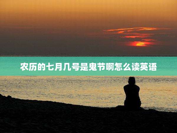 农历的七月几号是鬼节啊怎么读英语