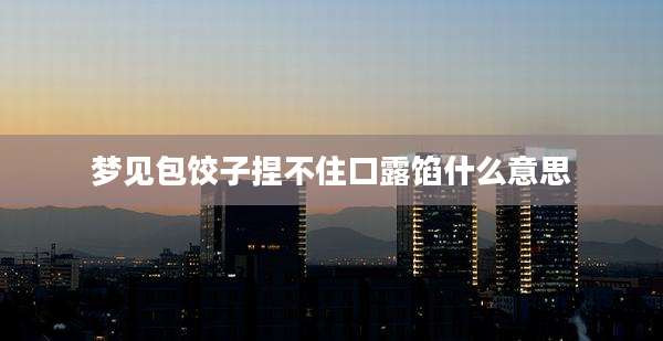 梦见包饺子捏不住口露馅什么意思