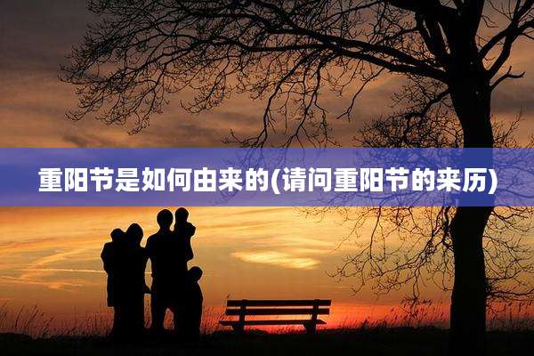 重阳节是如何由来的(请问重阳节的来历)