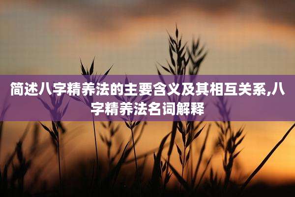 简述八字精养法的主要含义及其相互关系,八字精养法名词解释