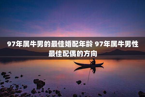 97年属牛男的最佳婚配年龄 97年属牛男性最佳配偶的方向