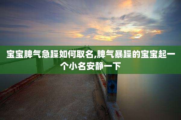 宝宝脾气急躁如何取名,脾气暴躁的宝宝起一个小名安静一下
