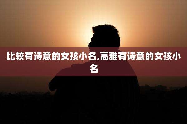 比较有诗意的女孩小名,高雅有诗意的女孩小名