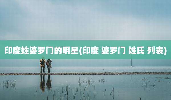 印度姓婆罗门的明星(印度 婆罗门 姓氏 列表)