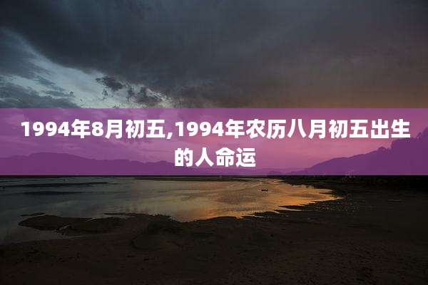 1994年8月初五,1994年农历八月初五出生的人命运