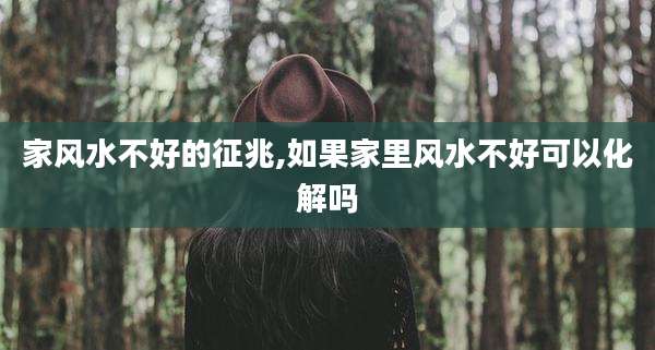 家风水不好的征兆,如果家里风水不好可以化解吗