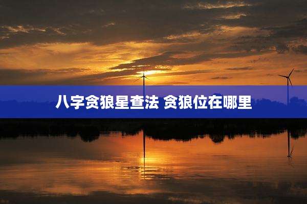 八字贪狼星查法 贪狼位在哪里