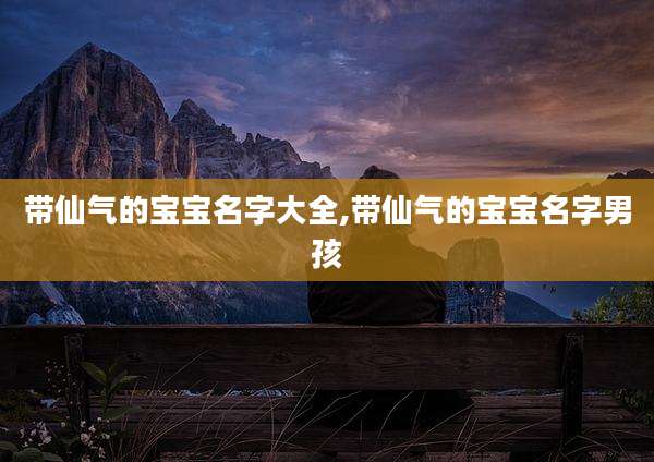 带仙气的宝宝名字大全,带仙气的宝宝名字男孩