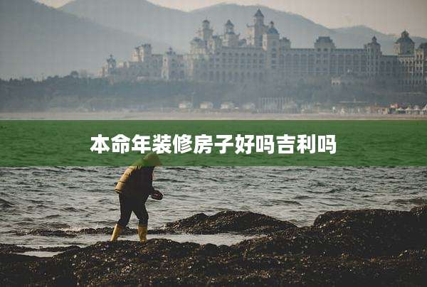 本命年装修房子好吗吉利吗