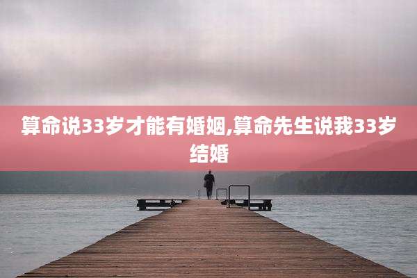 算命说33岁才能有婚姻,算命先生说我33岁结婚