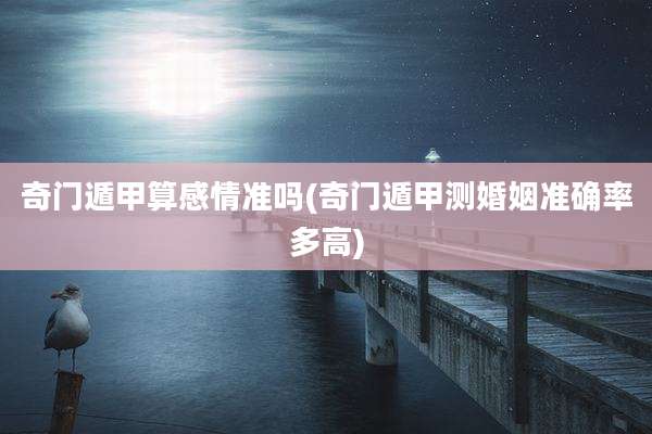 奇门遁甲算感情准吗(奇门遁甲测婚姻准确率多高)