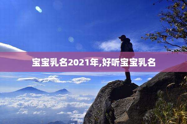 宝宝乳名2021年,好听宝宝乳名