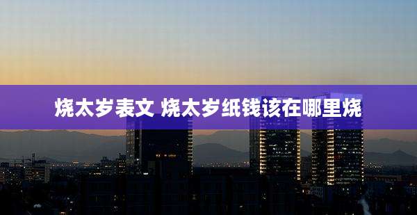 烧太岁表文 烧太岁纸钱该在哪里烧