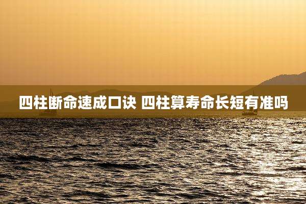 四柱断命速成口诀 四柱算寿命长短有准吗