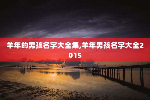 羊年的男孩名字大全集,羊年男孩名字大全2015