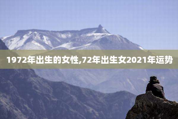1972年出生的女性,72年出生女2021年运势