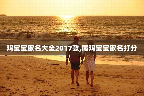 鸡宝宝取名大全2017款,属鸡宝宝取名打分