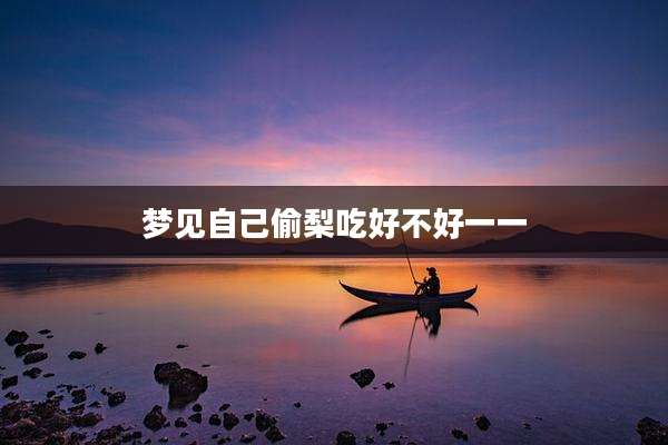 梦见自己偷梨吃好不好一一