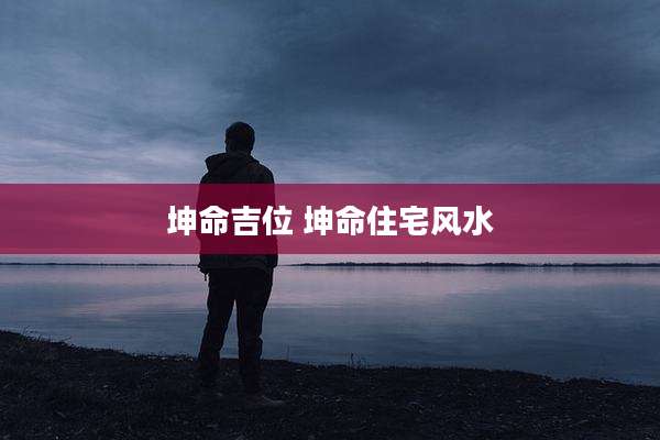 坤命吉位 坤命住宅风水