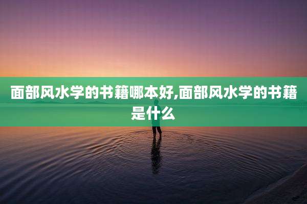 面部风水学的书籍哪本好,面部风水学的书籍是什么