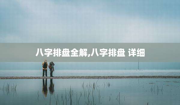 八字排盘全解,八字排盘 详细