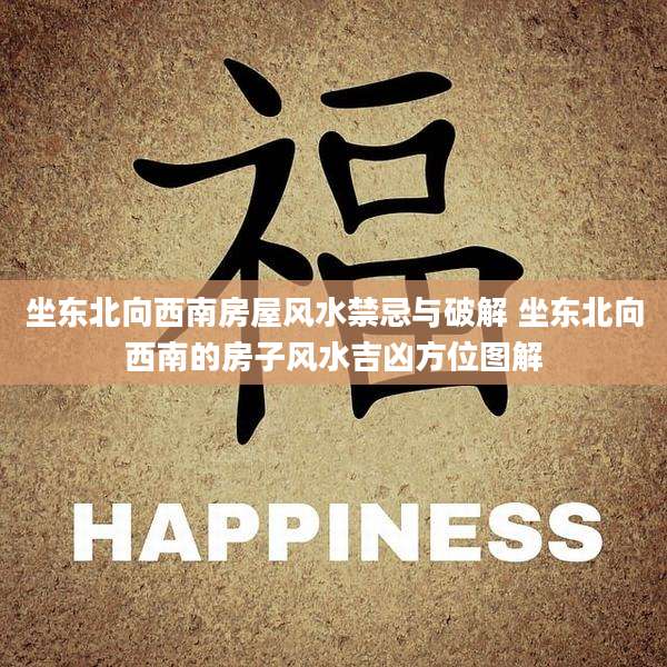 坐东北向西南房屋风水禁忌与破解 坐东北向西南的房子风水吉凶方位图解