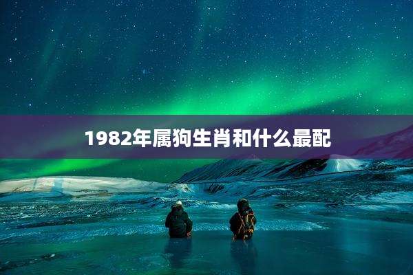 1982年属狗生肖和什么最配