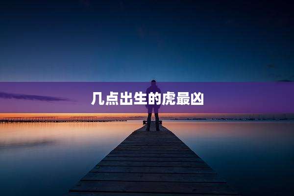 几点出生的虎最凶