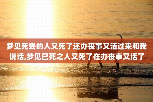 梦见死去的人又死了还办丧事又活过来和我说话,梦见已死之人又死了在办丧事又活了