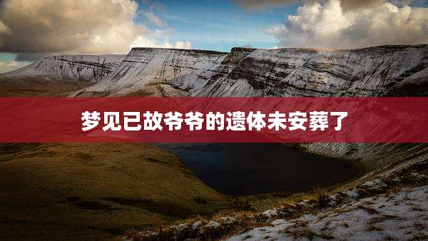 梦见已故爷爷的遗体未安葬了