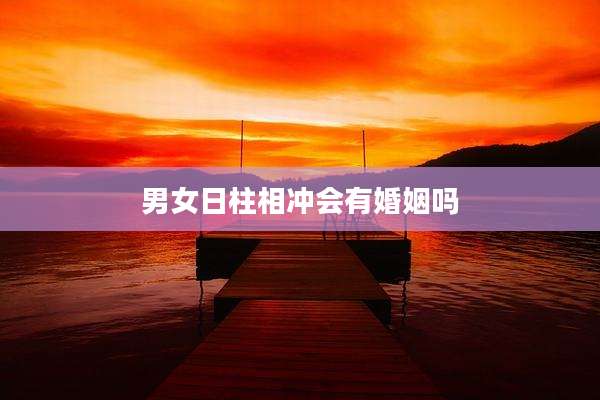 男女日柱相冲会有婚姻吗