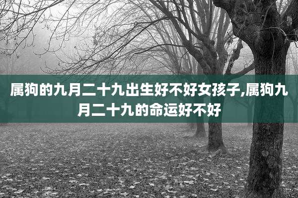 属狗的九月二十九出生好不好女孩子,属狗九月二十九的命运好不好