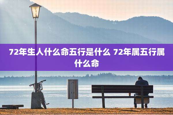 72年生人什么命五行是什么 72年属五行属什么命