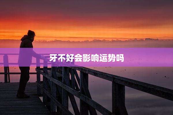 牙不好会影响运势吗