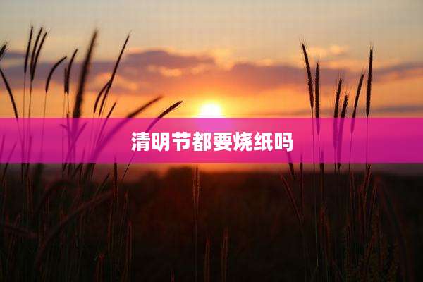 清明节都要烧纸吗