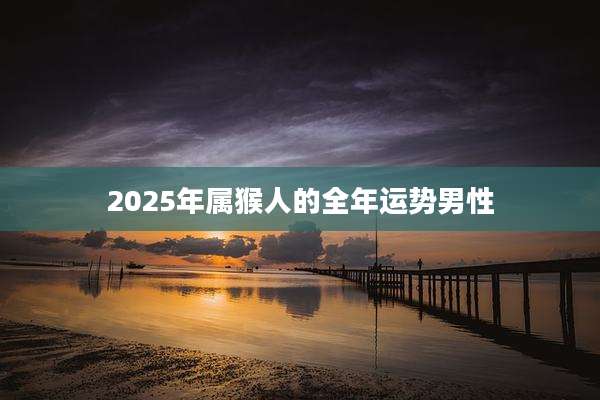 2025年属猴人的全年运势男性
