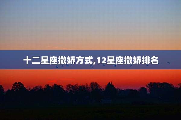 十二星座撒娇方式,12星座撒娇排名