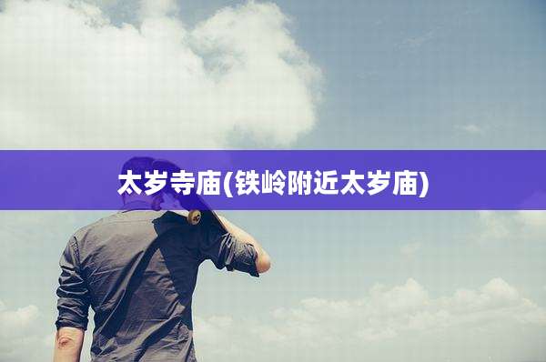 太岁寺庙(铁岭附近太岁庙)