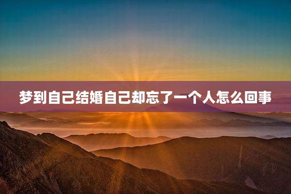 梦到自己结婚自己却忘了一个人怎么回事