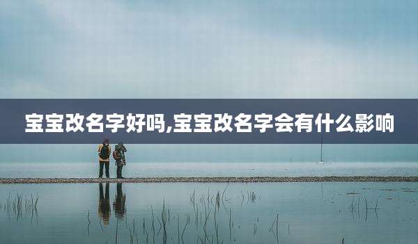 宝宝改名字好吗,宝宝改名字会有什么影响