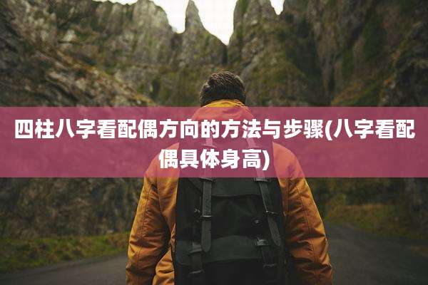 四柱八字看配偶方向的方法与步骤(八字看配偶具体身高)