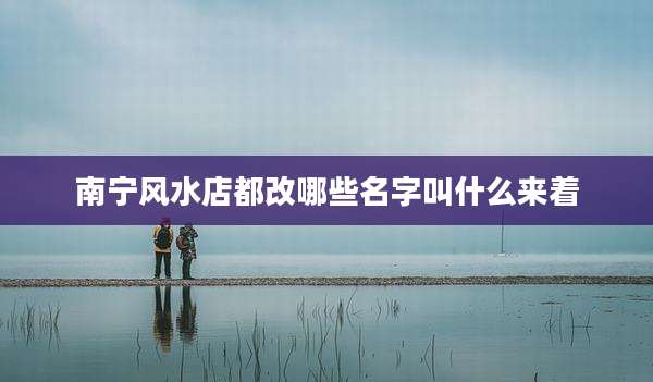 南宁风水店都改哪些名字叫什么来着