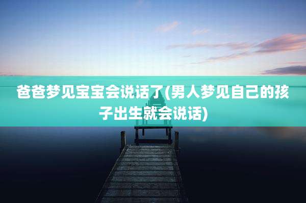 爸爸梦见宝宝会说话了(男人梦见自己的孩子出生就会说话)