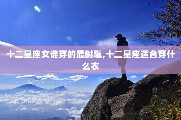 十二星座女谁穿的最时髦,十二星座适合穿什么衣