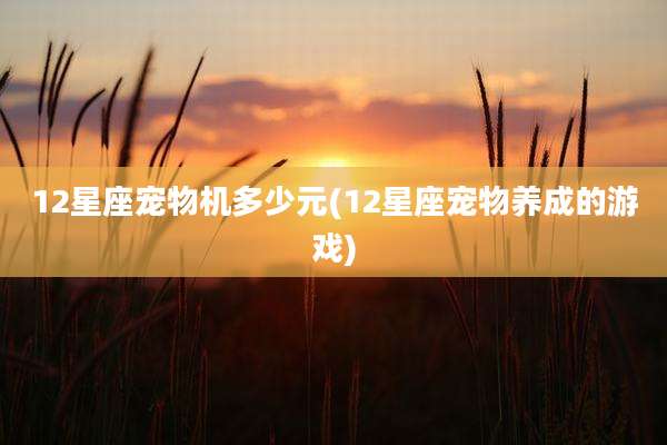 12星座宠物机多少元(12星座宠物养成的游戏)