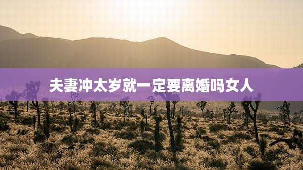 夫妻冲太岁就一定要离婚吗女人