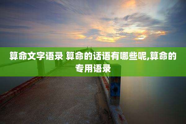 算命文字语录 算命的话语有哪些呢,算命的专用语录